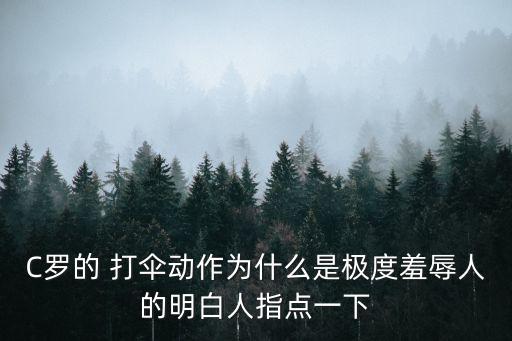 C羅的 打傘動作為什么是極度羞辱人的明白人指點一下