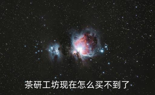 茶研工坊現在怎么買不到了