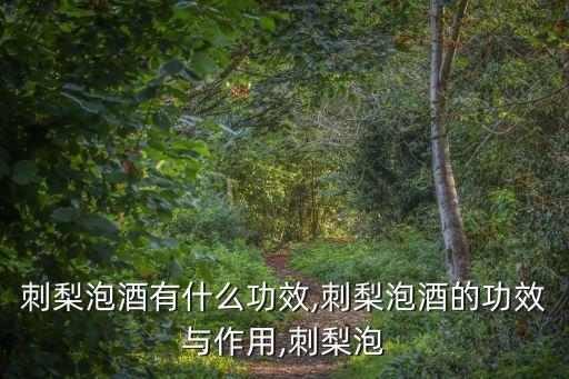 刺梨泡酒有什么功效,刺梨泡酒的功效與作用,刺梨泡