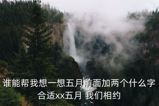 誰能幫我想一想五月前面加兩個什么字合適xx五月 我們相約