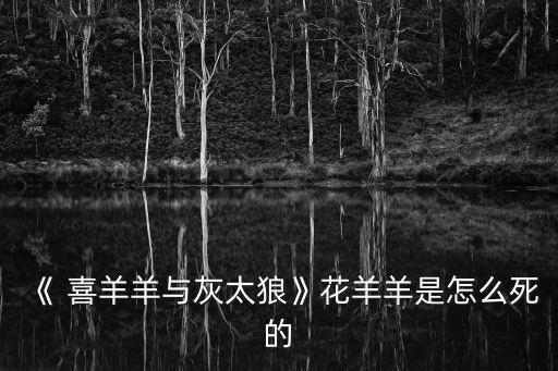《 喜羊羊與灰太狼》花羊羊是怎么死的