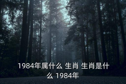  1984年屬什么 生肖 生肖是什么 1984年