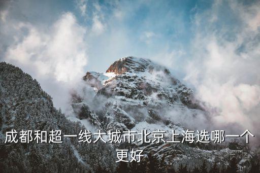 成都和超一線大城市北京上海選哪一個更好