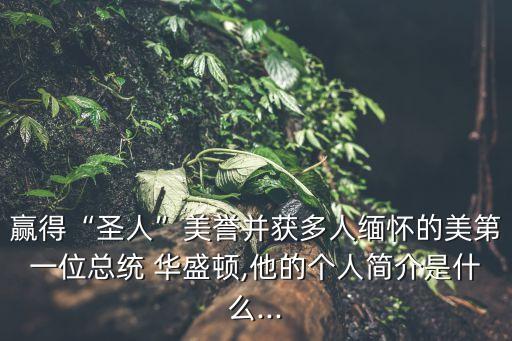 贏得“圣人”美譽并獲多人緬懷的美第一位總統 華盛頓,他的個人簡介是什么...