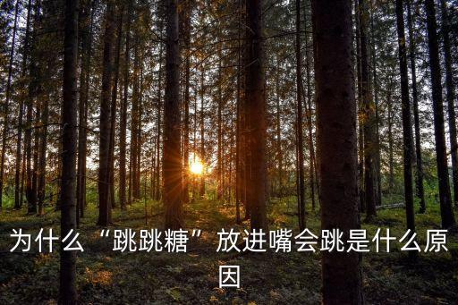 為什么“跳跳糖”放進嘴會跳是什么原因