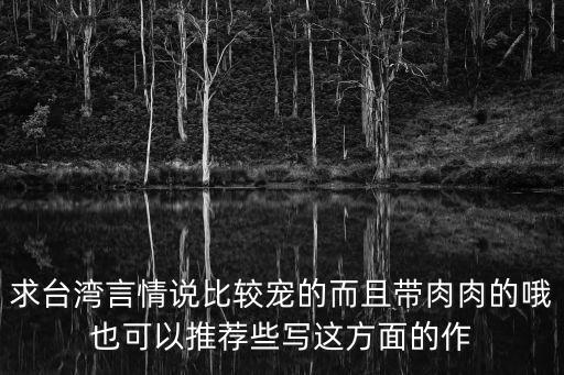 言情有肉，青梅竹馬的腹黑寵文帶很多肉的