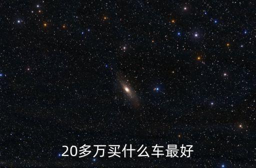 20多萬的車，20多萬買什么車最好