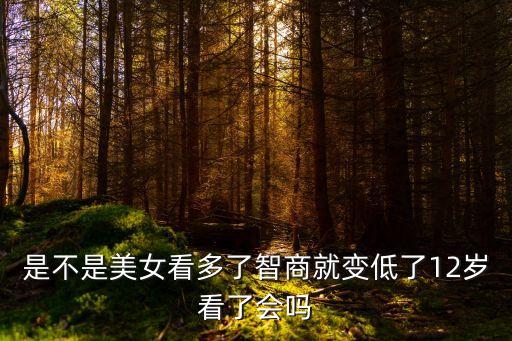 是不是美女看多了智商就變低了12歲看了會嗎
