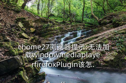  chome27瀏覽器提示:無法加載windowmediaplayerfirefoxPlugin該怎...