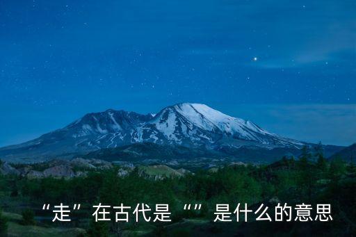 “走”在古代是“”是什么的意思