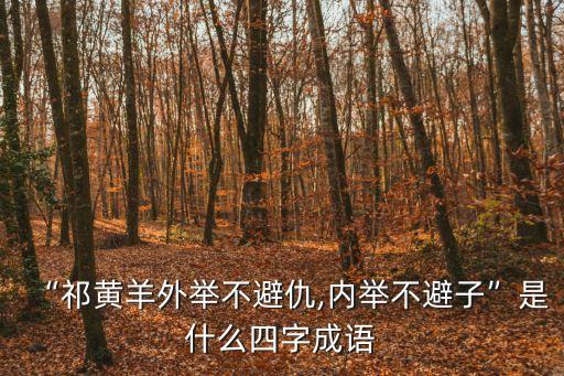 “祁黃羊外舉不避仇,內舉不避子”是什么四字成語