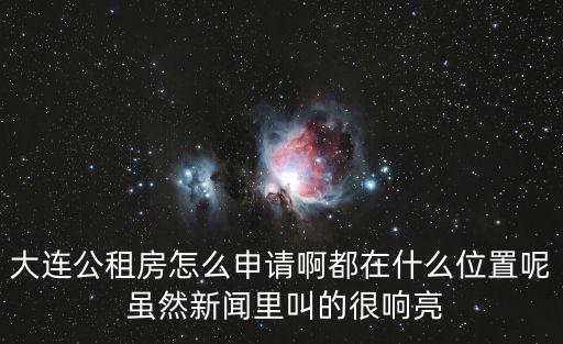 大連公租房怎么申請啊都在什么位置呢 雖然新聞里叫的很響亮