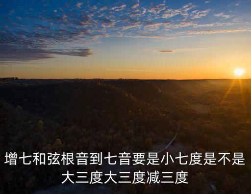 增七和弦根音到七音要是小七度是不是大三度大三度減三度