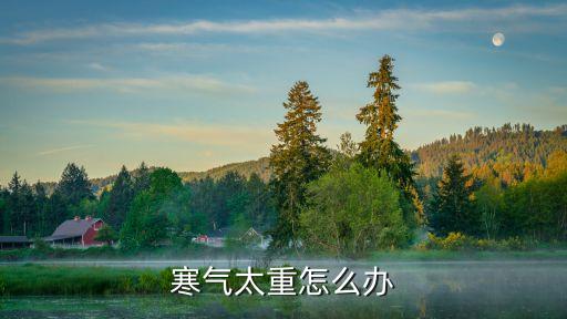 寒氣太重怎么辦