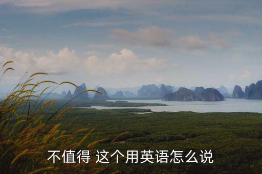 不值得 這個用英語怎么說