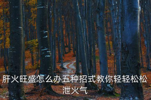 肝火旺盛怎么辦五種招式教你輕輕松松泄火氣