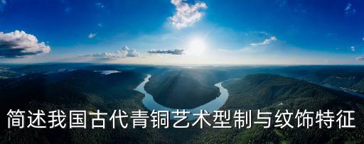 簡(jiǎn)述我國(guó)古代青銅藝術(shù)型制與紋飾特征