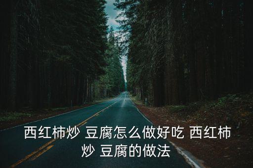  西紅柿炒 豆腐怎么做好吃 西紅柿炒 豆腐的做法