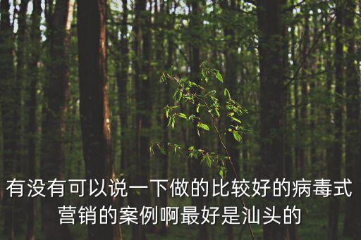 病毒營銷經典案例，有沒有可以說一下做的比較好的病毒式營銷的案例啊最好是汕頭的