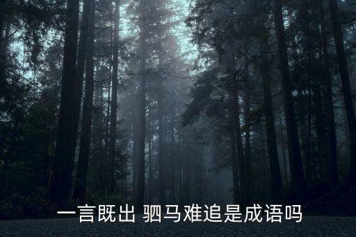  一言既出 駟馬難追是成語嗎