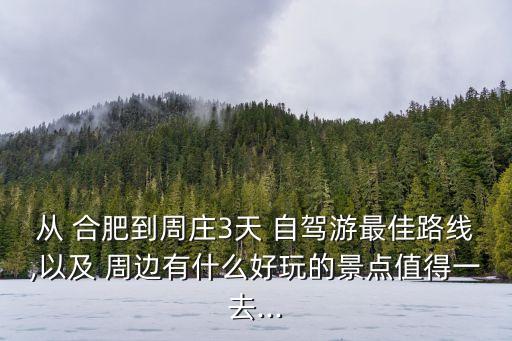從 合肥到周莊3天 自駕游最佳路線,以及 周邊有什么好玩的景點(diǎn)值得一去...