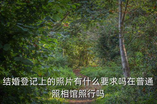 結(jié)婚證照片有什么要求嗎，結(jié)婚證照片有什么要求幾寸都是合影嗎