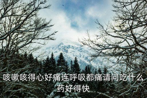 治咳川貝枇杷滴丸，咳嗽咳得心好痛連呼吸都痛請問吃什么藥好得快