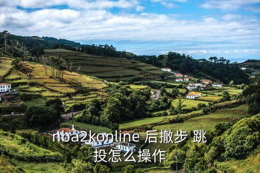 后撤步跳投,nba2kol后撤step跳投兩種操作方法