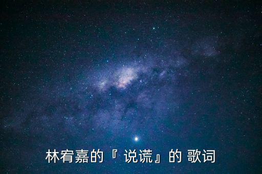 林宥嘉的『 說謊』的 歌詞