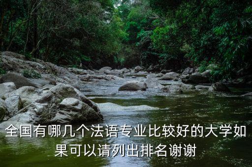 全國(guó)有哪幾個(gè)法語(yǔ)專業(yè)比較好的大學(xué)如果可以請(qǐng)列出排名謝謝