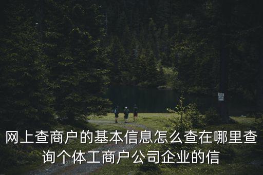 網上查商戶的基本信息怎么查在哪里查詢個體工商戶公司企業的信