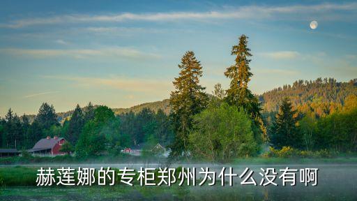 赫蓮娜為什么大量撤柜，赫蓮娜的專柜鄭州為什么沒有啊