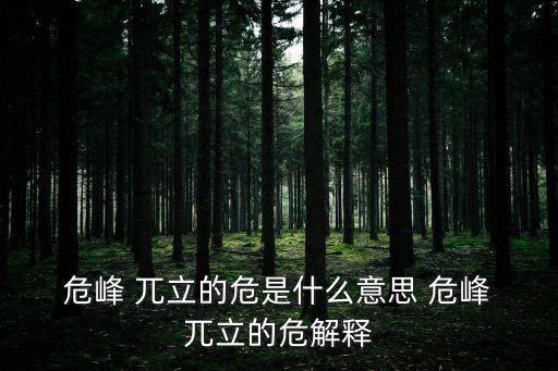  危峰 兀立的危是什么意思 危峰 兀立的危解釋