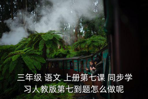  三年級 語文 上冊第七課 同步學習人教版第七到題怎么做呢