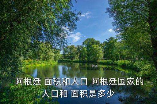  阿根廷 面積和人口 阿根廷國家的人口和 面積是多少