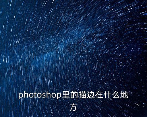 ps描邊在哪，PS工具里的描邊在哪里呢 找不到 哪位高人指點一下 謝謝
