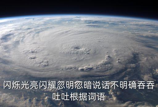 閃爍光亮閃耀忽明忽暗說話不明確吞吞吐吐根據詞語