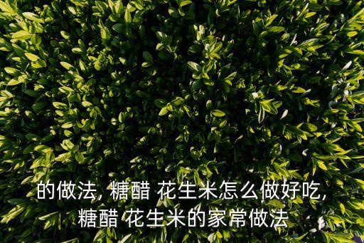 的做法, 糖醋 花生米怎么做好吃, 糖醋 花生米的家常做法