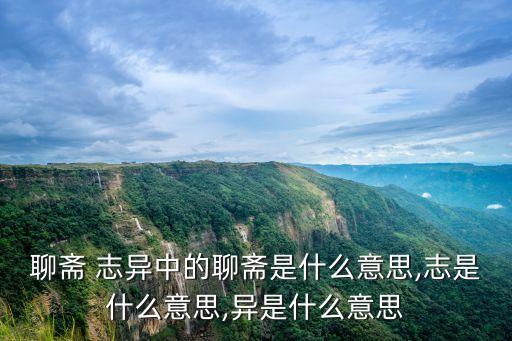 聊齋 志異中的聊齋是什么意思,志是什么意思,異是什么意思