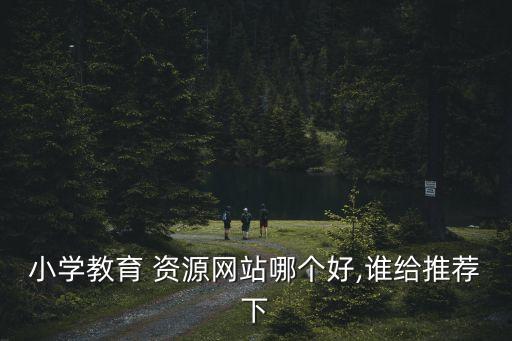 小學教育 資源網站哪個好,誰給推薦下