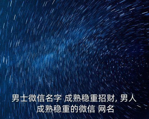 男士微信名字 成熟穩重招財, 男人 成熟穩重的微信 網名