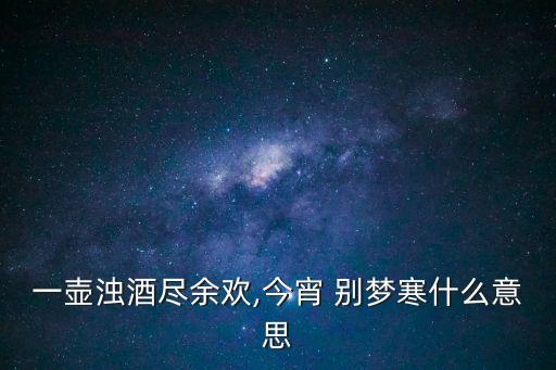一壺濁酒盡余歡,今宵 別夢寒什么意思
