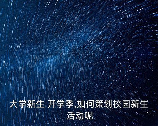 大學新生 開學季,如何策劃校園新生 活動呢