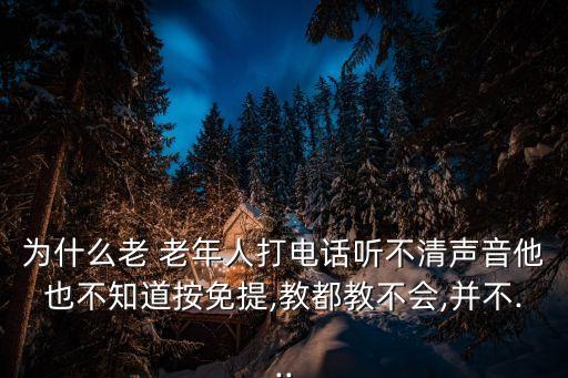 為什么老 老年人打電話聽不清聲音他也不知道按免提,教都教不會,并不...