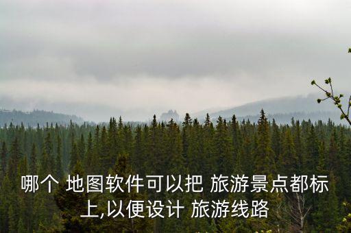 哪個 地圖軟件可以把 旅游景點都標上,以便設計 旅游線路