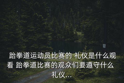 跆拳道禮儀,韓國武術以東方文化發展而來以踢打著稱
