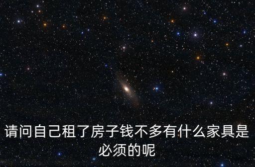 請問自己租了房子錢不多有什么家具是必須的呢