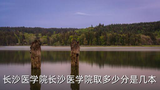 長沙醫學院分數線，考長沙醫校要多少分