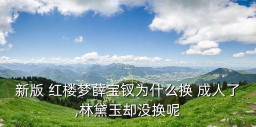 新版 紅樓夢薛寶釵為什么換 成人了,林黛玉卻沒換呢