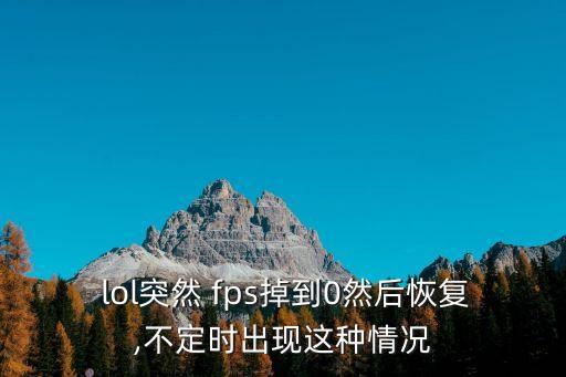  lol突然 fps掉到0然后恢復,不定時出現這種情況